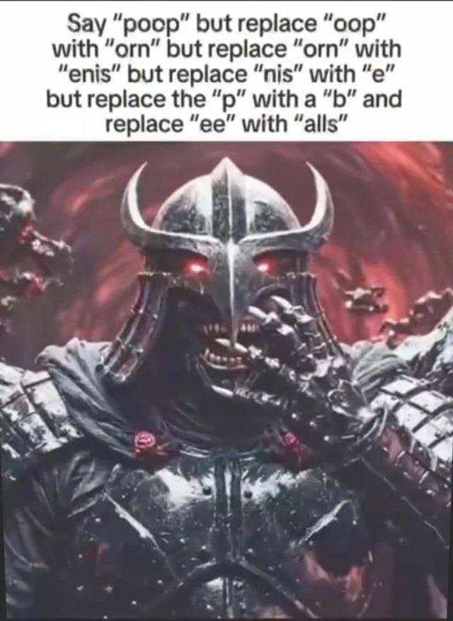Say “poop” but replace “oop” with “orn” but replace “orn” with “enis” but replace “nis” with but replace the with a and replace with “alls”