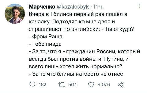 Марченко @kazalosbyk 11 Вчера в Тбилиси первый раз пошёл в качалку. Подходят мне двое и спрашивают по-английски: Ты откуда? Фром Раша Тебе пизда За то, что я гражданин России, который всегда был проти