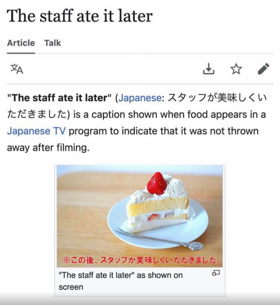 The staff ate it later Article Talk "The staff ate it later" (Japanese: ‘у is a caption shown when food appears a Japanese program to indicate that it was not thrown away after filming. "The staff ate