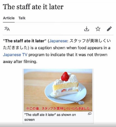 The staff ate it later Article Talk "The staff ate it later" (Japanese: ‘у is a caption shown when food appears a Japanese program to indicate that it was not thrown away after filming. "The staff ate
