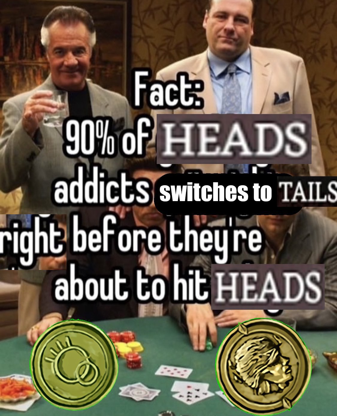 “90% of HEADS addicts switches to TAILS right bef ore theyre about to hit HEADS