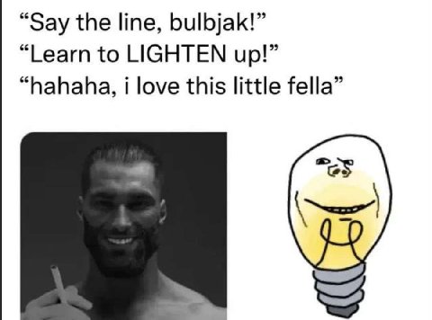 “Say the line, bulbjak!” “Learn to LIGHTEN up!” “hahaha, i love this little fella”