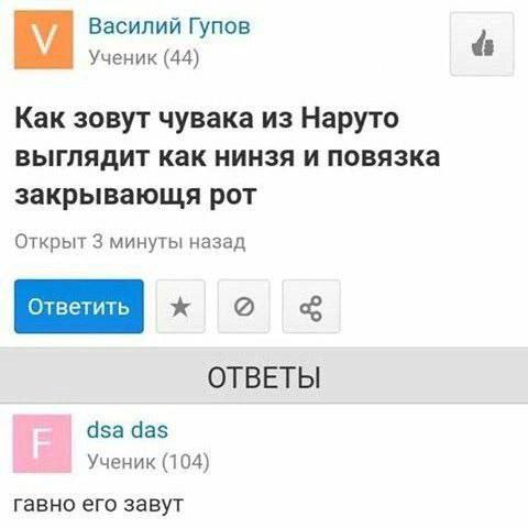 Василий Гупов Ученик (44) Как зовут чувака из Наруто выглядит как нинзя и повязка закрывающя рот Открыт 3 минуты назад ОТВЕТЫ за das Ученик (104) гавно его завут