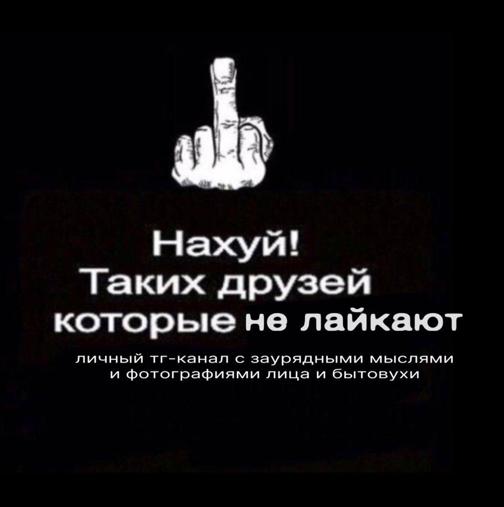 Нахуй! Таких друзей которые не лайкают личный тг-канал с заурядными мыслями и фотографиями лица и бытовухи