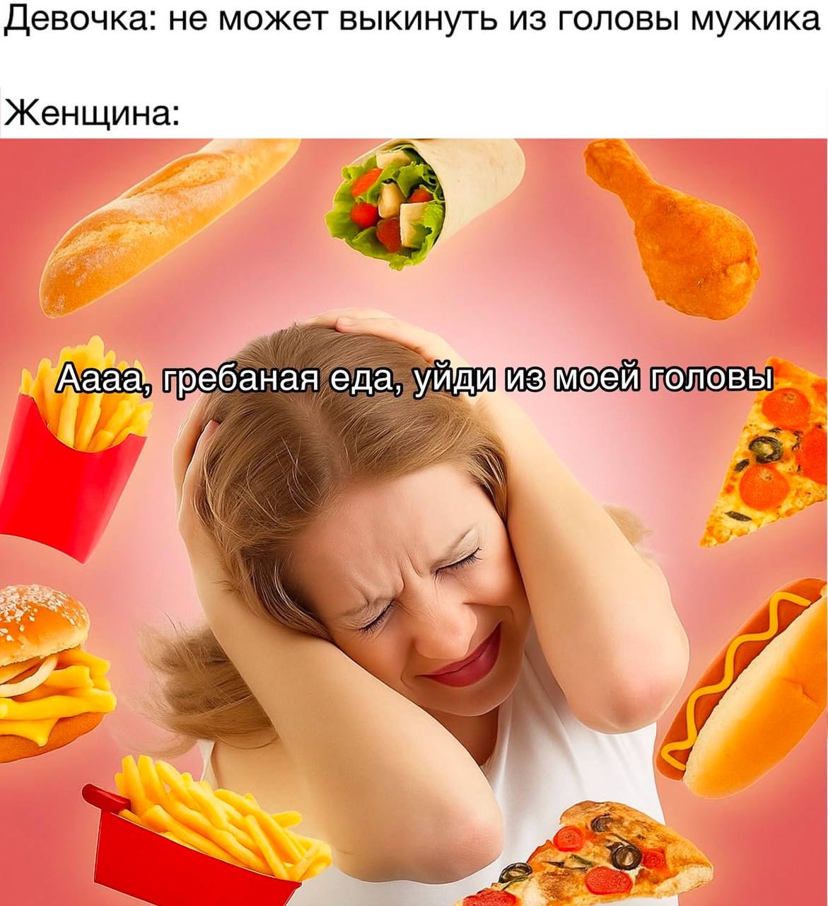 Девочка: не может выкинуть из головы мужика Женщина: гребаная еда, моей головы