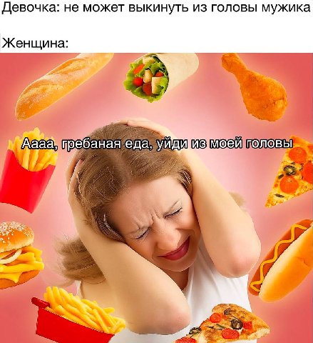 Девочка: не может выкинуть из головы мужика Женщина: гребаная еда, моей головы