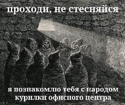 проходи, не стесняися я познакомлю тебя с народом курилки офисного центра
