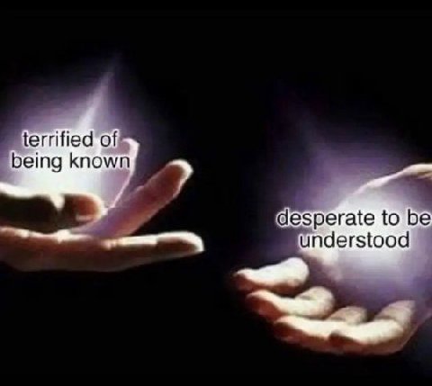 terrified of? being known desperate to be understood