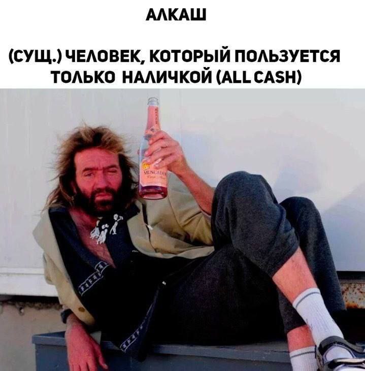 АЛКАШ (СУЩ.) ЧЕЛОВЕК, КОТОРЫЙ ПОЛЬЗУЕТСЯ ТОЛЬКО НАЛИЧКОЙ (ALL CASH)