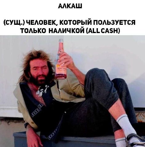 АЛКАШ (СУЩ.) ЧЕЛОВЕК, КОТОРЫЙ ПОЛЬЗУЕТСЯ ТОЛЬКО НАЛИЧКОЙ (ALL CASH)