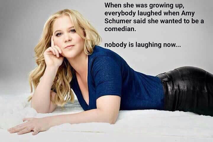 When she was growing up, everybody laughed when Amy Schumer said she wanted to be a comedian. nobody is laughing now... У. У