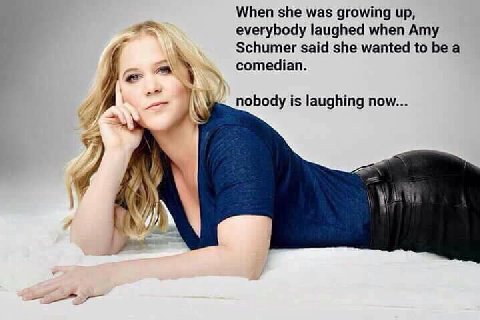 When she was growing up, everybody laughed when Amy Schumer said she wanted to be a comedian. nobody is laughing now... У. У