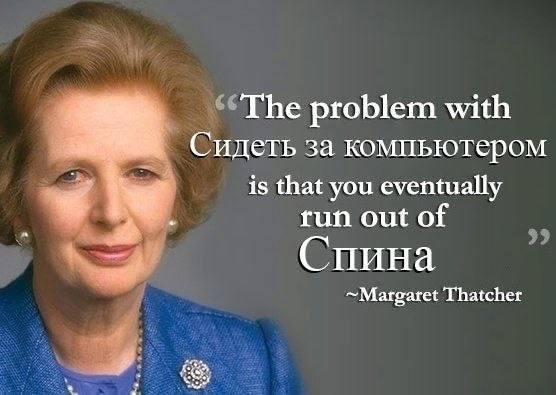 problem with Сидеть за компьютером is that you eventually run out of Спина ~Margaret Thatcher