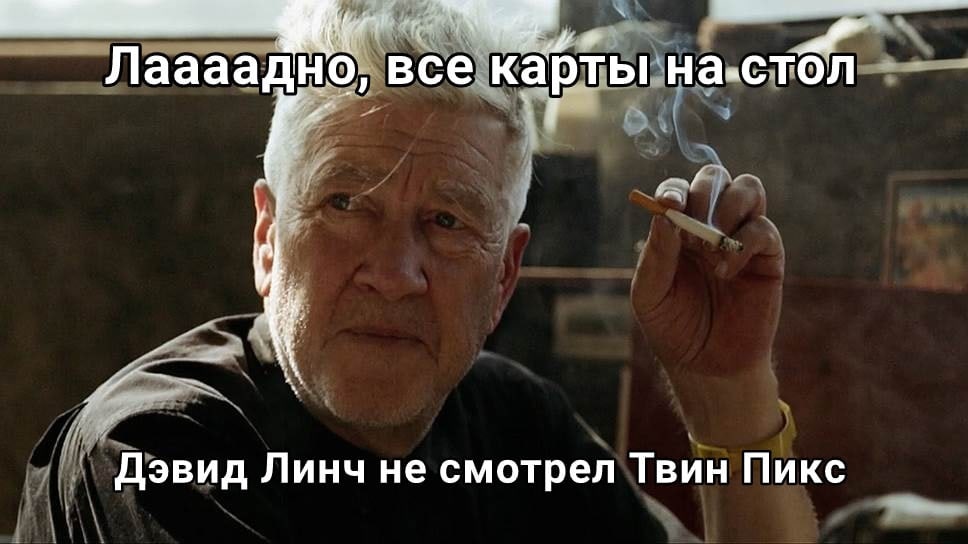 Лаааадно, все карты на-стол Дэвид Линч не смотрел Твин Пикс