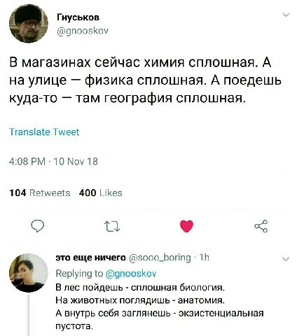 Гнуськов @gnooskov В магазинах сейчас химия сплошная. A на улице физика сплошная. А поедешь куда-то там география сплошная. Translate Tweet 4:08 10 Nov 18 104 Retweets 400 Likes о это еще ничего Reply