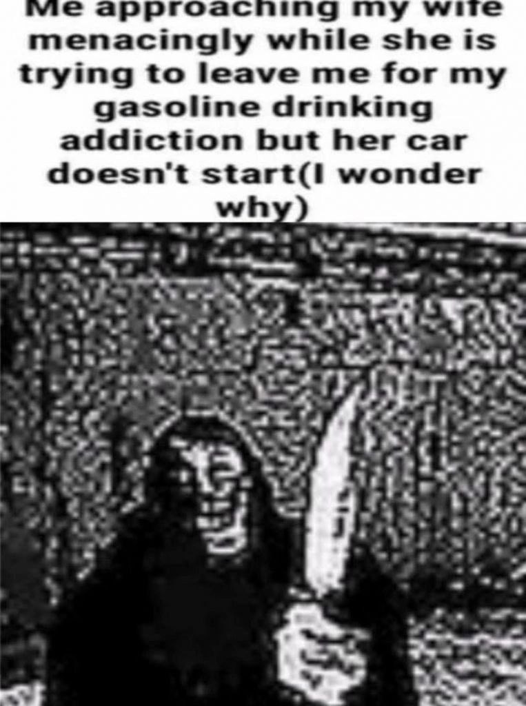 vic гоас ing we menacingly while she is trying to leave me for my gasoline drinking addiction but her car doesn't wonder Fay tay if 3
