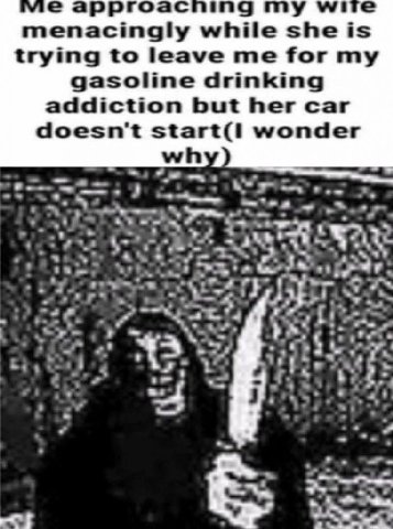 vic гоас ing we menacingly while she is trying to leave me for my gasoline drinking addiction but her car doesn't wonder Fay tay if 3