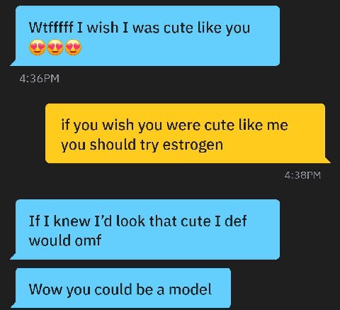 I wish I was cute like you if you wish you were cute like me you should try estrogen If I knew look that cute I def would omf Wow you could be a model