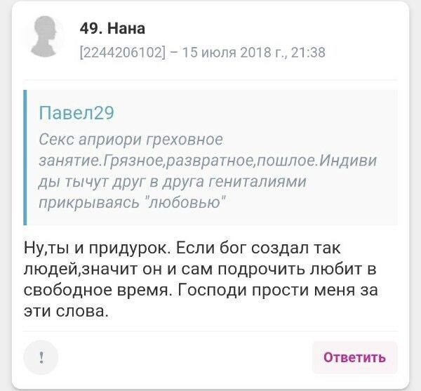 49. Нана [2244206102] 15 июля 2018 21:38 Павел29 Секс априори греховное занятие.Грязное развратное, пошлое.Индиви тычут друг в друга гениталиями прикрываясь "любовью" Нулы и придурок. Если бог создал 