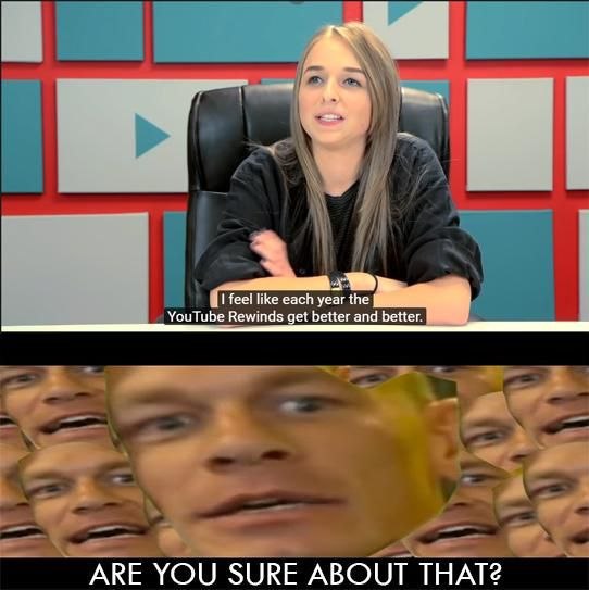 у feel like each year the it YouTube Rewinds get better and better. АВЕ YOU SURE ABOUT THAT2