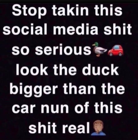 Stop takin this social media shit so serious look the duck bigger than the car nun of this shit real