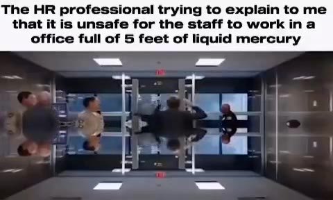 The HR professional trying to explain to те that it is unsafe for the staff to work ina office full of 5 feet of liquid mercury