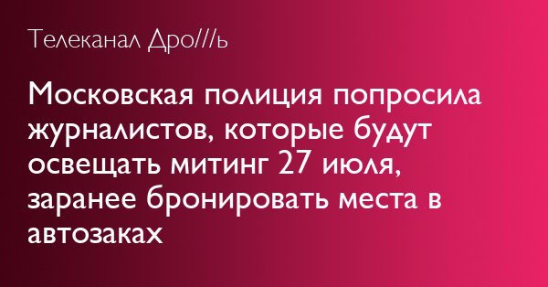 Телеканал Дро///ь Московская поли ция попросила журналистов, которые будут освещать митинг 27 июля, заранее бронировать места в автозаках