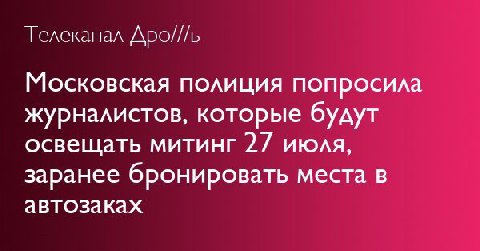 Телеканал Дро///ь Московская поли ция попросила журналистов, которые будут освещать митинг 27 июля, заранее бронировать места в автозаках