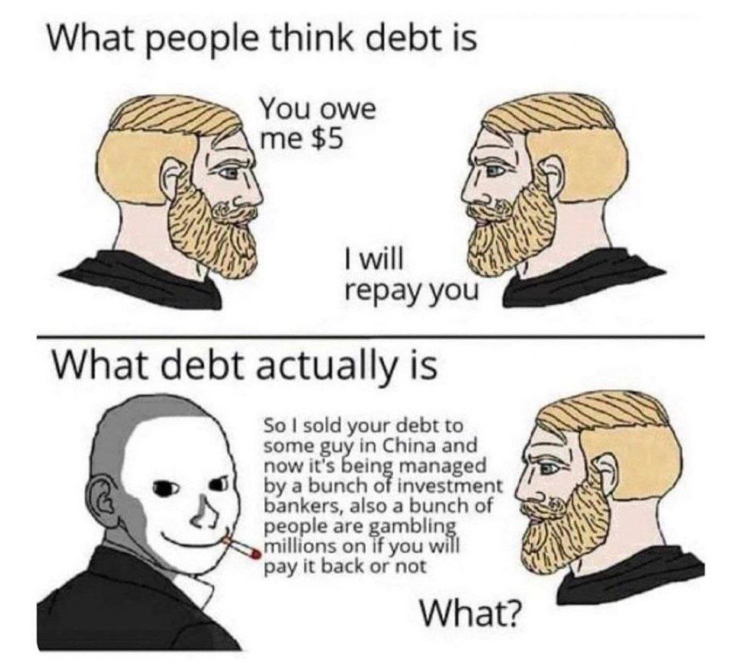 What people think debt is You owe me $5 will repay you What debt actually is some So sold your debt to in China and now it's being managed bankers, also a bunch of a bunch of investment people are gam