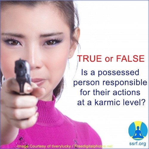or FALSE Is a possessed person responsible for their actions at a karmic level? “Image Courtesy of tiverylucky Freedigitalphot ssrf.org
