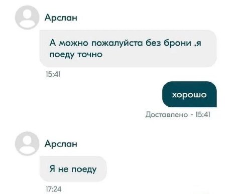 Арслан А можно пожалуйста без брони ‚я поеду точно 15:41 Доставлено 15:4] Арслан Я не поеду 17:24
