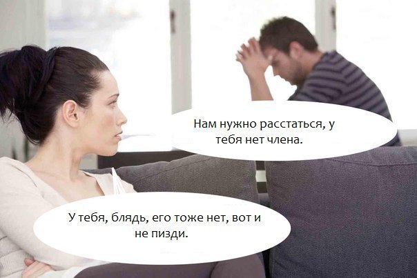 Нам нужно расстаться, у i тебя нет члена. У тебя, блядь, его тоже HET, воти не пизди.