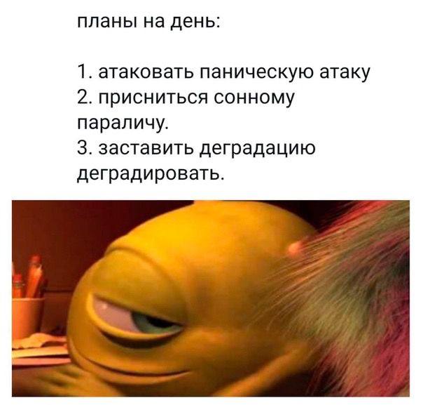 планы на день: 1. атаковать паническую атаку 2. присниться сонному параличу. 3. заставить деградацию деградировать.