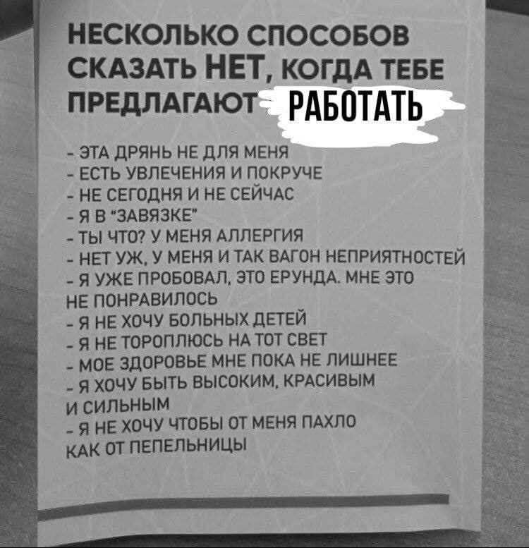 НЕСКОЛЬКО СПОСОБОВ СКАЗАТЬ НЕТ, КОГДА ТЕБЕ РАБОТАТЬ ЭТА ДРЯНЬ НЕ ДЛЯ МЕНЯ ЕСТЬ УВЛЕЧЕНИЯ И ПОКРУЧЕ НЕ СЕГОДНЯ И НЕ СЕЙЧАС Я В "ЗАВЯЗКЕ” ТЫ ЧТО? У МЕНЯ АЛЛЕРГИЯ HET У МЕНЯ И ТАК ВАГОН НЕПРИЯТНОСТЕЙ ЯУЖ