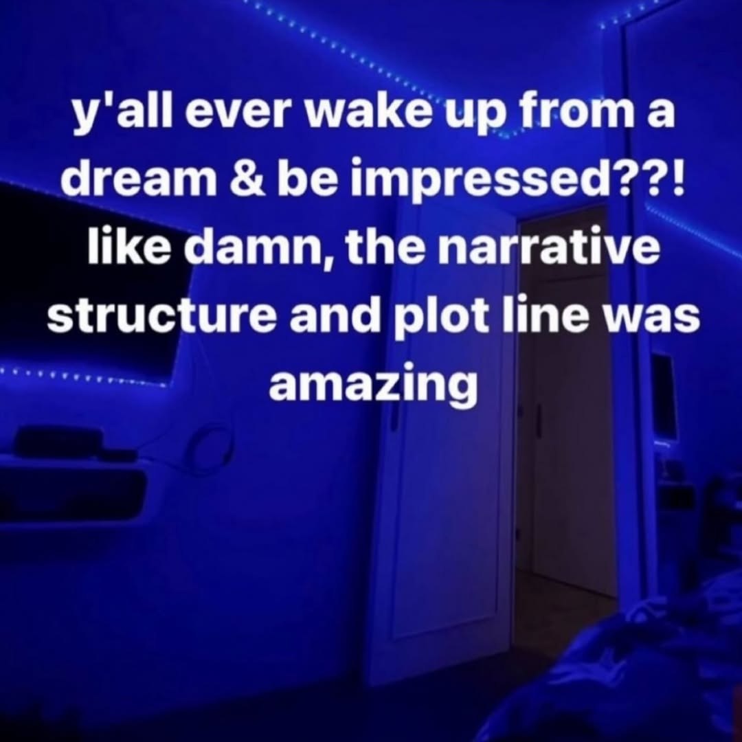 y'all ever wake up froma dream be impressed??! like damn, the narrative structure and plot line was amazing