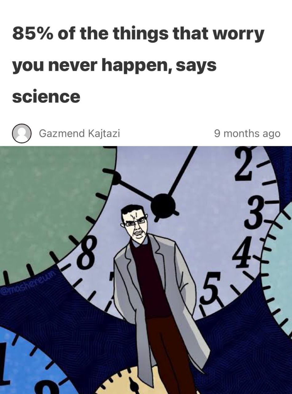 85% of the things that worry you never happen, says science О Gazmend Kajtazi 9 months ago о 4