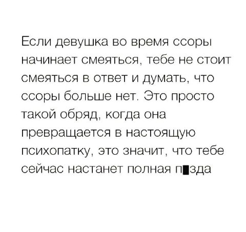 Если девушка во время ссоры начинает смеяться, тебе не стоит смеяться в ответ и думать, что ссоры больше нет. Это просто такой обряд, когда она превращается в настоящую психопатку, это значит, что теб