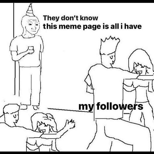 They don't know 5) this meme раде is all i have my follo
