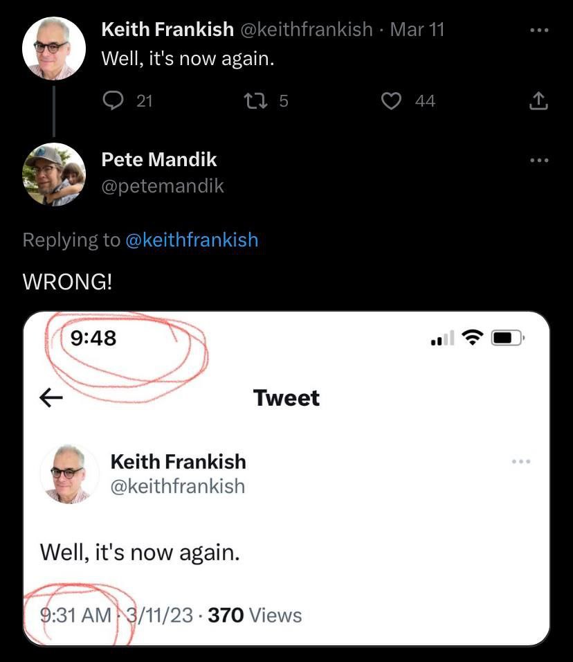 Keith Frankish @keithfrankish Mar 11 Well, it's now again. 21 5 44 a; Pete Mandik @petemandik Replying to @keithfrankish WRONG! 9:48 Tweet Keith Frankish Well, it's now again. 9:31 370 Views