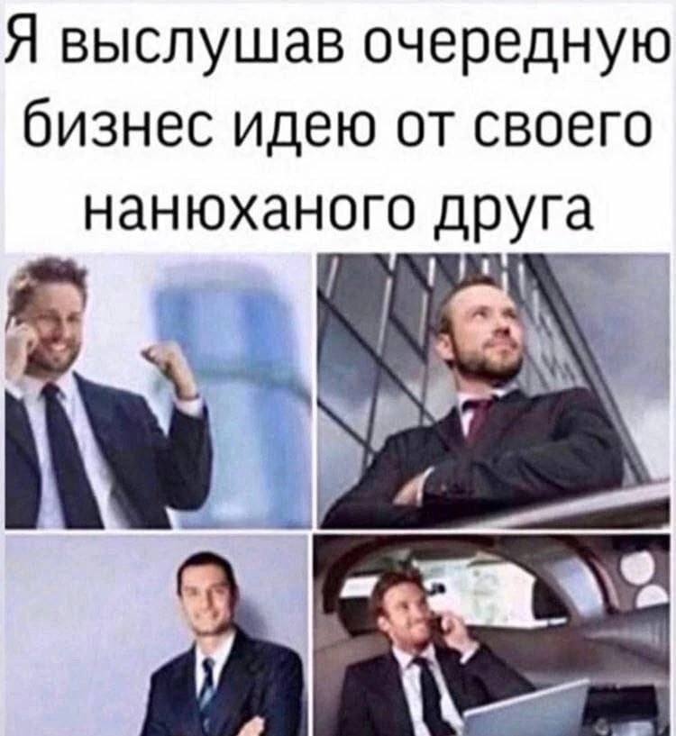 Я выслушав очередную бизнес идею от своего нанюханого друга