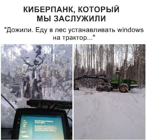 КИБЕРПАНК, КОТОРЫИ МЫ ЗАСЛУЖИЛИ "Дожили. Еду в лес устанавливать windows на трактор..." we
