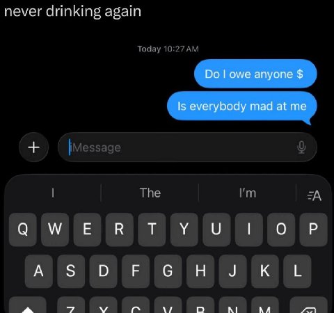 never drinking again owe anyone Is everybody mad at me а О А 5 О a о