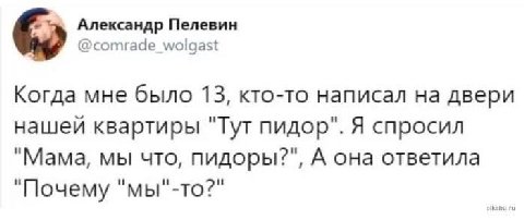 Александр Пелевин @comrade_wolgast Когда мне было 13, кто-то написал на двери нашей квартиры "Тут пидор". Я спросил "Мама, мы что, пидоры?", А она ответила "Почему "мы"-то?"