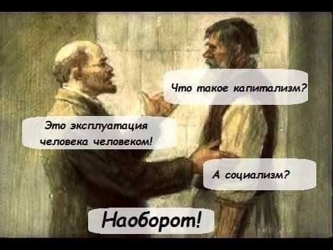 Dei Что 4 такое капитализм? a Это эксплуатация человека человеком! А социализм? Наоборот!