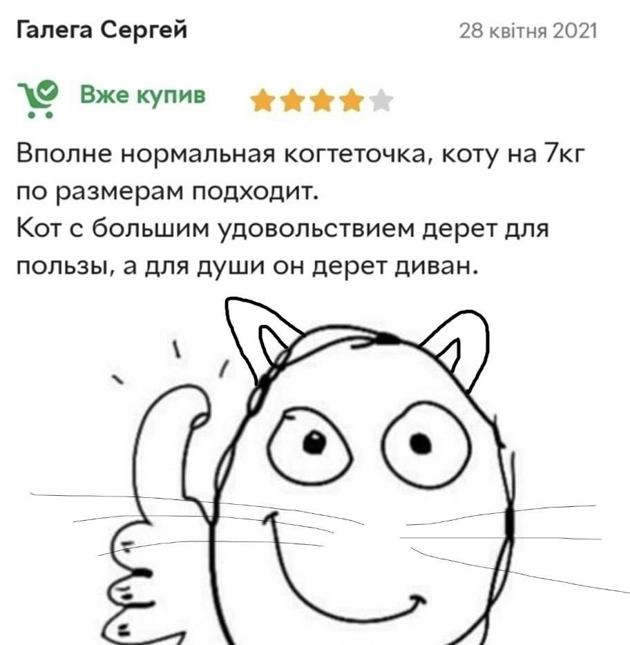 Галега Сергей 28 квтня 2021 Вже купив Вполне нормальная когтеточка, коту на по размерам подходит. Кот с большим удовольствием дерет для пользы, а для души он дерет диван.