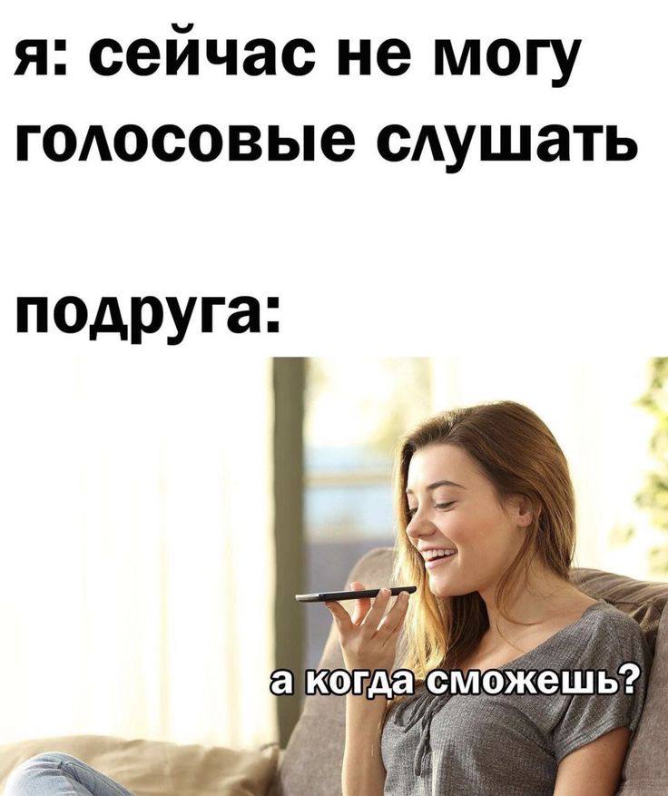 я: сейчас не могу голосовые слушать подруга: а когда жешь?