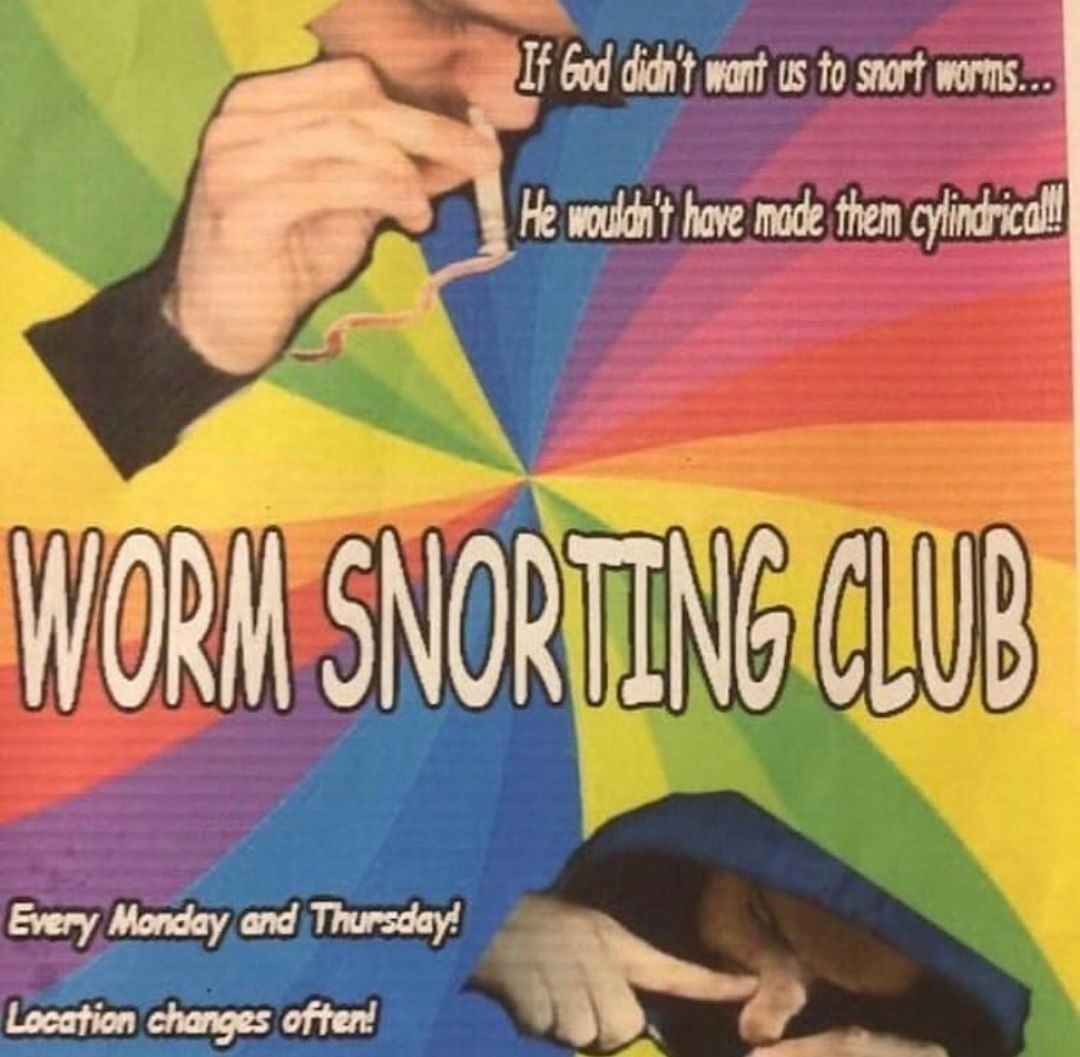 want to snort worms... cylindrical! WORM Every Monday and Thursday! changes