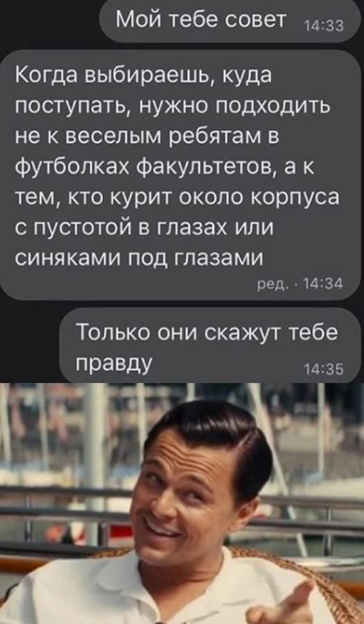 Мой тебе совет Когда выбираешь, куда поступать, нужно подходить не к веселым ребятам в футболках факультетов, тем, кто курит около корпуса с пустотой в глазах или синяками под глазами ред. 14:34 Тольк