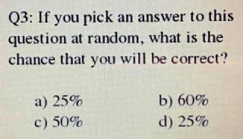 03: И you pick an answer to this question at random, what is the chance that you will be correct? a) 25% 60% с) 50% 25%