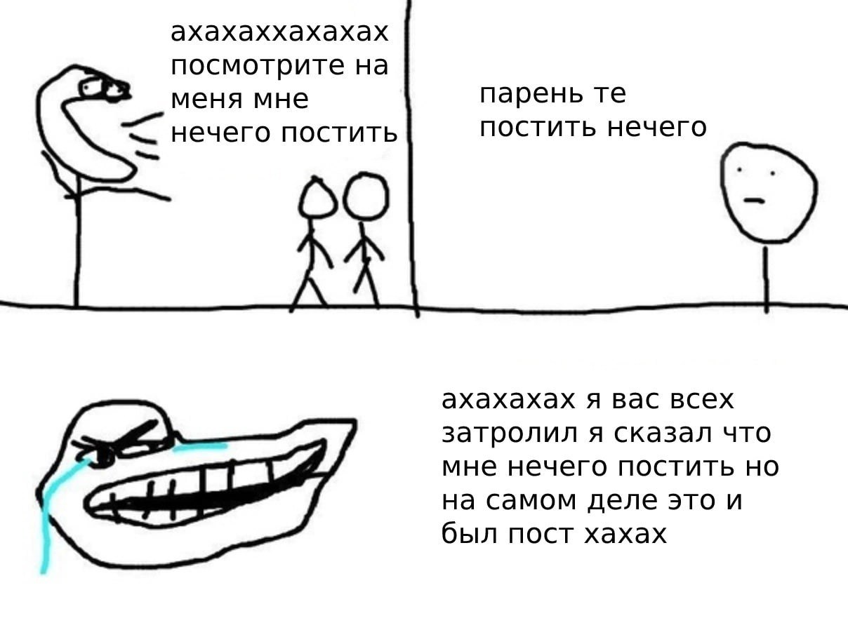 ахахаххахахах посмотрите на меня мне парень нечего постить постить нечего ахахахах я вас всех затролил я сказал что мне нечего постить но на самом деле это и был пост хахах